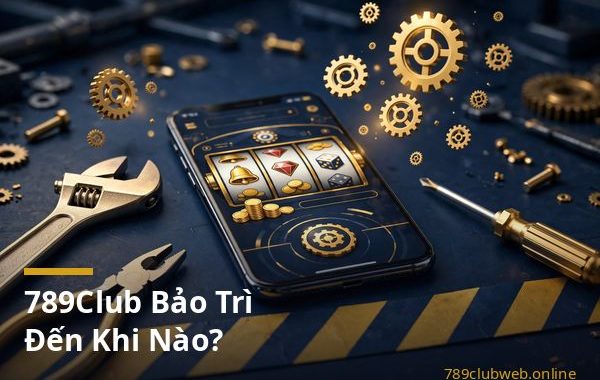 Thông báo 789club bảo trì hệ thống và cách kiểm tra thời gian hoàn tất
