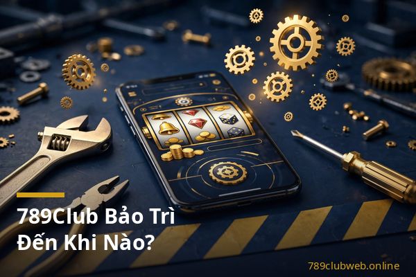 Thông báo 789club bảo trì hệ thống và cách kiểm tra thời gian hoàn tất
