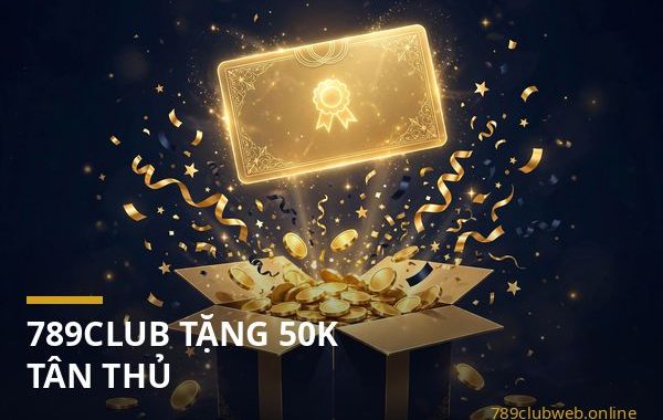 Chương trình 789club tặng 50K cho thành viên mới và cách nhận code tân thủ