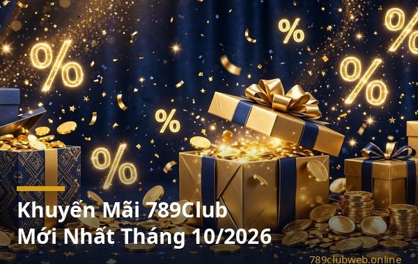 Tổng hợp khuyến mãi 789club mới nhất tháng 10 2026 code tân thủ và hoàn trả