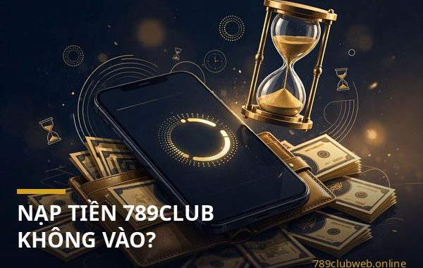 nạp tiền 789club không vào - kiểm tra mã giao dịch và biên lai chuyển tiền