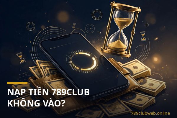 nạp tiền 789club không vào - kiểm tra mã giao dịch và biên lai chuyển tiền